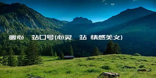 暖心驿站口号(心灵驿站 情感美文)
